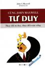Cùng John Maxwell Tư Duy - Thay Đổi Tư Duy Thay Đổi Cuộc Sống