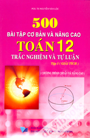 500 Bài Tập Cơ Bản Và Nâng Cao Toán 12 Trắc Nghiệm Và Tự Luận Tập 1 Giải Tích - Chương trình chuẩn và nâng cao