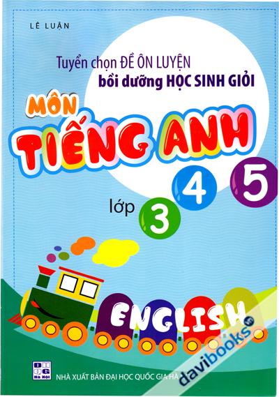 Tuyển Chọn Đề Ôn Luyện Bồi Dưỡng Học Sinh Giỏi Môn Tiếng Anh Lớp 3 4 5