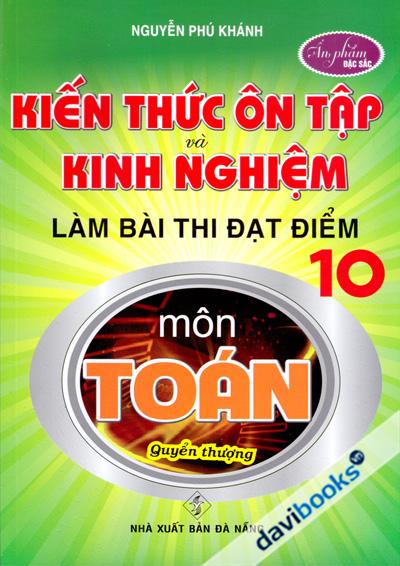 Kiến Thức Ôn Tập Và Kinh Nghiệm Làm Bài Thi Đạt Điểm 10 Môn Toán Quyển Thượng