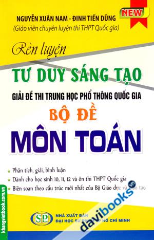 Rèn Luyện Tư Duy Sáng Tạo Giải Đề Thi Trung Học Phổ Thông Quốc Gia Bộ Đề Môn Toán