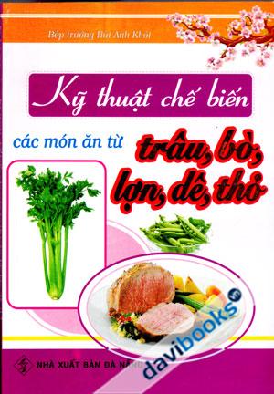 Kỹ Thuật Chế Biến Các Món Ăn Từ Trâu Bò Lợn Dê Thỏ