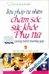 Liệu Pháp Tự Nhiên Chăm Sóc Sức Khoẻ Phụ Nữ - 100 Chứng Bệnh Thường Gặp