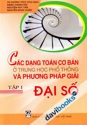 Các Dạng Toán Cơ Bản Ở Trung Học Phổ Thông Và Phương Pháp Giải Tập 1 Đại Số