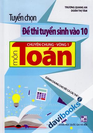 Tuyển Chọn Đề Thi Tuyển Sinh Vào 10 Chuyên Chung Vòng 1 Môn Toán