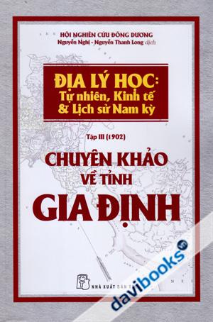 Địa Lý Học: Tự Nhiên, Kinh Tế & Lịch Sử Nam Kỳ Tập III (1902) Chuyên Khảo Về Tỉnh Gia Định