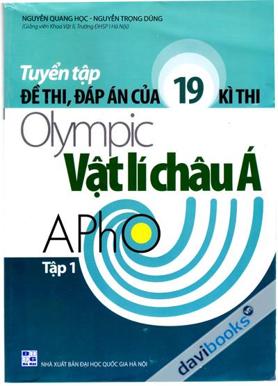 Tuyển Tập Đề Thi Đáp Án Của 19 Kì Thi Olympic Vật Lí Châu Á Apho Tập 1