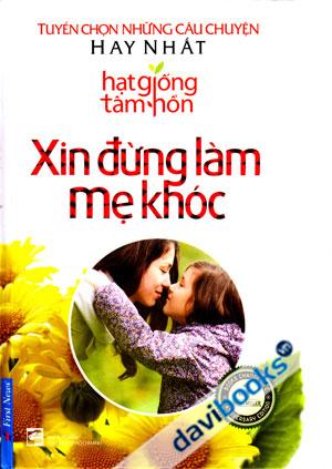 Tuyển Chọn Những Câu Chuyện Hay Nhất Hạt Giống Tâm Hồn Xin Đừng Làm Mẹ Khóc - Sách Cho Tuổi Thần Tiên