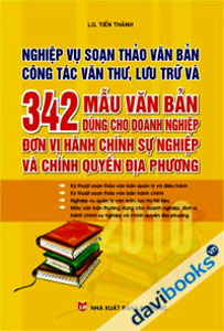 Nghiệp Vụ Soạn Thảo Văn Bản Công Tác Văn Thư, Lưu Trữ Và 342 Mẫu Văn Bản Dùng Cho Doanh Nghiệp Đơn Vị Hành Chính Sự Nghiệp Và Chính Quyền Địa Phương