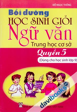 Bồi Dưỡng Học Sinh Giỏi Ngữ Văn Trung Học Cơ Sở Quyển 5 (Dùng Cho Học Sinh Lớp 9)