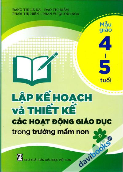 Lập Kế Hoạch Và Thiết Kế Các Hoạt Động Giáo Dục Trong Trường Mầm Non Mẫu Giáo 4 - 5 Tuổi