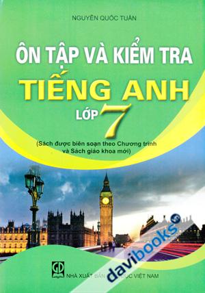 Ôn Tập Và Kiểm Tra Tiếng Anh Lớp 7 (Biên Soạn Theo Chương Trình Và Sách Giáo Khoa Mới)