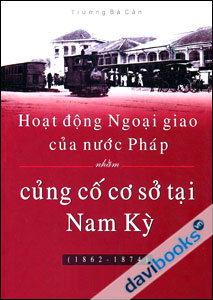 Hoạt Động Ngoại Giao Của Nước Pháp Nhằm Củng Cố Cơ Sở Tại Nam Kỳ (1862 - 1874)