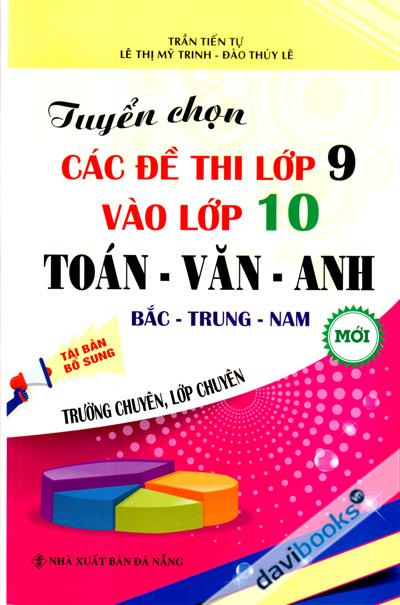 Tuyển Chọn Các Đề Thi Lớp 9 Vào Lớp 10 Toán Văn Anh (Trường Chuyên - Lớp Chuyên)
