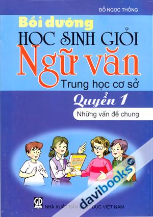 Bồi Dưỡng Học Sinh Giỏi Ngữ Văn Trung Học Cơ Sở Quyển 1 (Những Vấn Đề Chung)