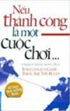 Nếu Thành Công Là Một Cuộc Chơi 10 Quy Tắc Mang Đến Cho Bạn Cuộc Sống Mãn Nguyện (Tái Bản)