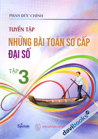 Tuyển Tập Những Bài Toán Sơ Cấp Đại Số - Phan Đức Chính (Tập 3)
