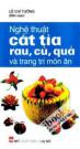 Nghệ Thuật Cắt Tỉa Rau, Củ, Quả Và Trang Trí Món Ăn