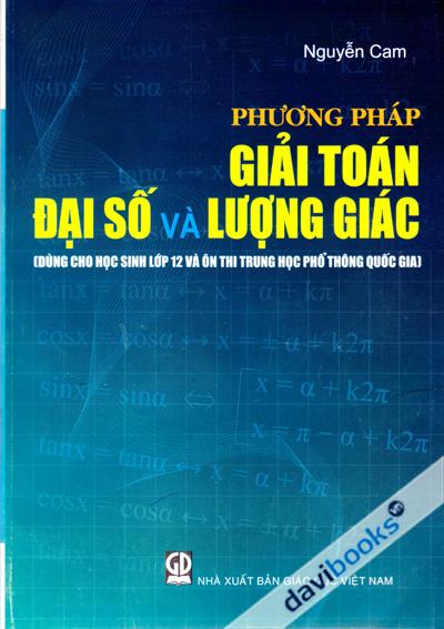 Phương Pháp Giải Toán Đại Số Và Lượng Giác Dùng Cho Học Sinh Lớp 12 Và Ôn Thi Trung Học Phổ Thông Quốc Gia