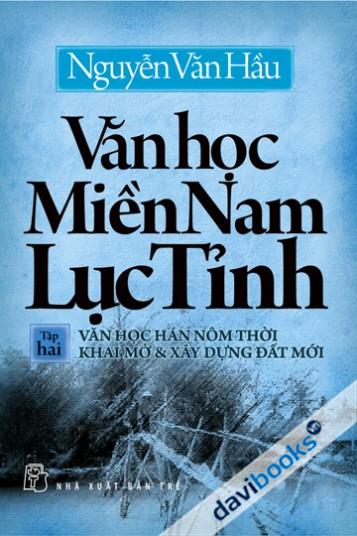 [Davibooks] Văn học miền Nam lục tỉnh (Tập 2 - Văn học Hán Nôm thời khai mở & xây dựng đất nước)