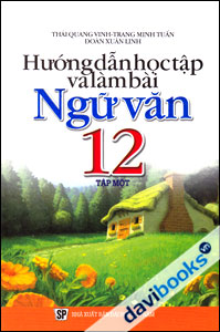Hướng Dẫn Học Tập Và Làm Bài Ngữ Văn 12 (Tập 1)