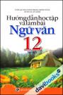 Hướng Dẫn Học Tập Và Làm Bài Ngữ Văn 12 (Tập 1) Hướng Dẫn Học Tập Và Làm Bài Ngữ Văn 12 (Tập 1)