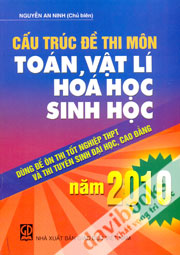 Cấu Trúc Đề Thi Môn Toán Vật Lí Hóa Học Sinh Học dùng để ôn thi tốt nghiệp THPT và thi tuyển sinh Đại học Cao đẳng Năm 2010