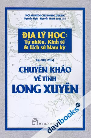 Địa Lý Học: Tự Nhiên, Kinh Tế & Lịch Sử Nam Kỳ Tập XII (1905) Chuyên Khảo Về Tỉnh Long Xuyên