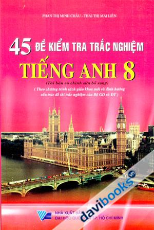 45 đề kiểm tra trắc nghiệm Tiếng Anh 8 Tái Bản Có Chỉnh Sửa Bổ Sung
