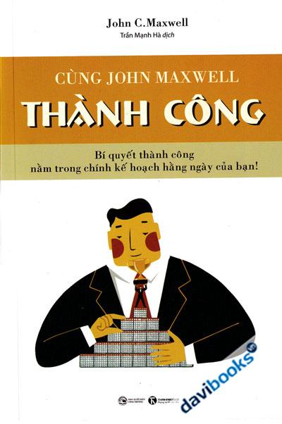 Cùng John Maxwell Thành Công - Bí Quyết Thành Công Nằm Trong Chính Kế Hoạch Hằng Ngày Của Bạn