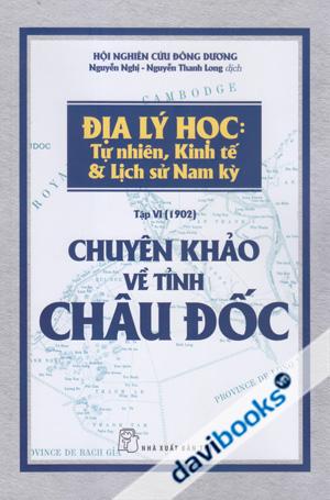 Địa Lý Học: Tự Nhiên, Kinh Tế & Lịch Sử Nam Kỳ Tập VI (1902) Chuyên Khảo Về Tỉnh Châu Đốc