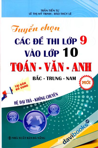 Tuyển Chọn Các Đề Thi Lớp 9 Vào Lớp 10 Toán Văn Anh (Hệ Đại Trà - Không Chuyên)
