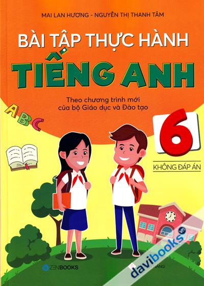 Bài Tập Thực Hành Tiếng Anh 6 Không Đáp Án (Theo Chương Trình Mới Của Bộ Giáo Dục Và Đào Tạo)