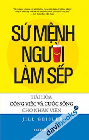 Sứ Mệnh Người Làm Sếp : Hài Hòa Công Việc Và Cuộc Sống Cho Nhân Viên