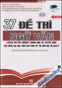 37 Đề Thi Ngữ Văn Luyện Thi Tốt Nghiệp Trung Học Và Tuyển Sinh Cao Đẳng, Đại Học Theo Cấu Trúc Đề Thi Mới Của Bộ GD & ĐT