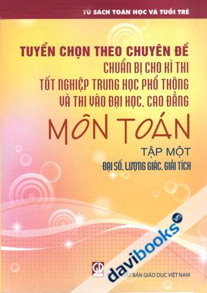 Tuyển Chọn Theo Chuyên Đề Chuẩn Bị Cho Kì Thi Tốt Nghiệp THPT Và Thi Đại Học Cao Đẳng Môn Toán Tập 1