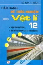 Các Dạng Đề Trắc Nghiệm Môn Vật Lí 12 (Dùng cho học sinh, ôn thi tú tài và các kỳ thi quốc gia)