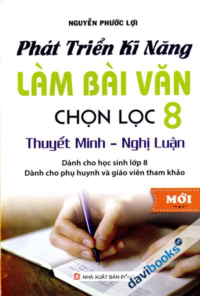 Phát Triển Kỹ Năng Làm Bài Văn Chọn Lọc 8 Thuyết Minh Nghị Luận