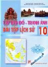 Tập Bản Đồ - Tranh Ảnh Bài Tập Lịch Sử 10