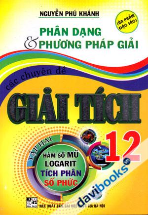 Phân Dạng Và Phương Pháp Giải Các Chuyên Đề Giải Tích 12 Tập 2 Hàm Số Mũ Logarit Tích Phân Số Phức Ấn Phẩm Đặc Sắc