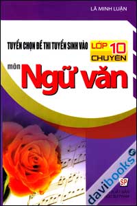 Tuyển Chọn Đề Thi Tuyển Sinh Vào Lớp 10 Chuyên Môn Ngữ Văn