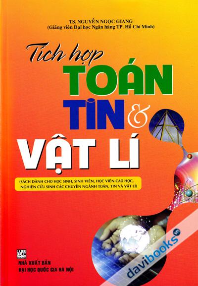 Tích Hợp Toán Tin Và Vật Lí (Sách Dành Cho HS SV Học Viên Cao Học Nghiên Cứu Sinh Các Chuyên Ngành Toán Tin Và Vật Lí)