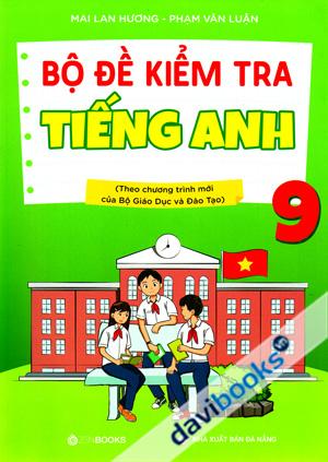 Bộ Đề Kiểm Tra Tiếng Anh 9 (Theo Chương Trình Mới Của Bộ Giáo Dục Và Đào Tạo)