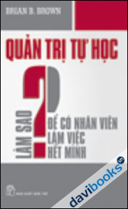 Quản Trị Tự Học - Làm Sao Để Có Nhân Viên Làm Việc Hết Mình