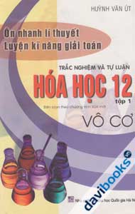 Ôn Nhanh Lí Thuyết Luyện Kĩ Năng Giải Toán Trắc Nghiệm và Tự Luận Hóa Học 12 Tập 1 Vô Cơ 