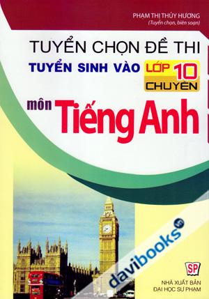 Tuyển Chọn Đề Thi Tuyển Sinh Vào Lớp 10 Chuyên Môn Tiếng Anh (Quyển 1)