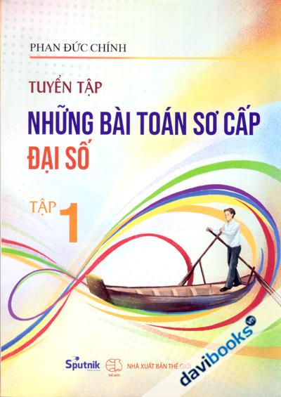 Tuyển Tập Những Bài Toán Sơ Cấp Đại Số - Phan Đức Chính (Tập 1)