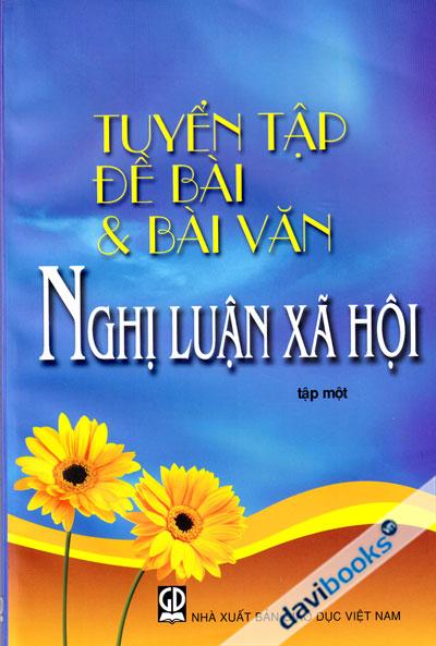 Tuyển Tập Đề Bài Và Bài Văn Nghị Luận Xã Hội Tập 1