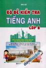 Bộ Đề Kiểm Tra Tiếng Anh Lớp 8 (Theo Chương Trình Tiếng Anh Mới Của Bộ Giáo Dục Và Đào Tạo)