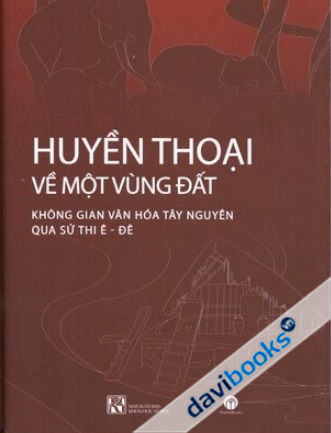 Huyền Thoại Về Một Vùng Đất – Không Gian Văn Hóa Tây Nguyên Qua Sử Thi Ê-Đê